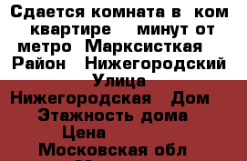 Сдается комната в“ ком. квартире( 7 минут от метро  Марксисткая) › Район ­ Нижегородский › Улица ­ Нижегородская › Дом ­ 62 › Этажность дома ­ 5 › Цена ­ 21 000 - Московская обл., Москва г. Недвижимость » Квартиры аренда   